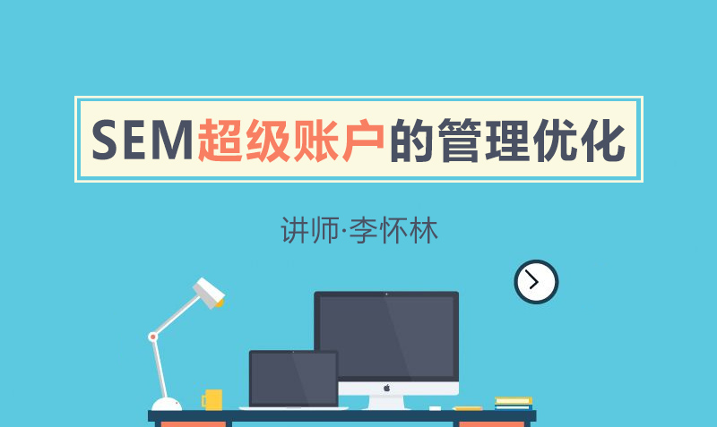 SEM超级账户的管理及优化  授课老师：李怀林课程封面
