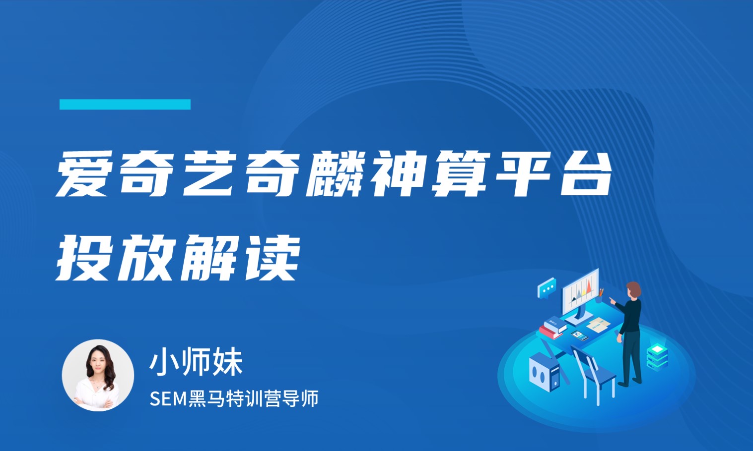 爱奇艺奇麟神算平台投放解读  授课老师：小师妹课程封面