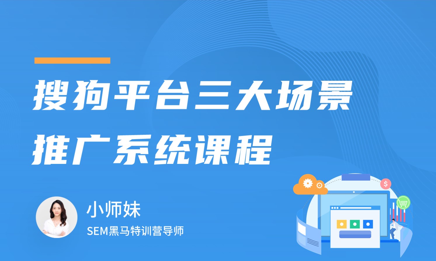 搜狗平台三大场景推广系统课程   讲师：小师妹课程封面